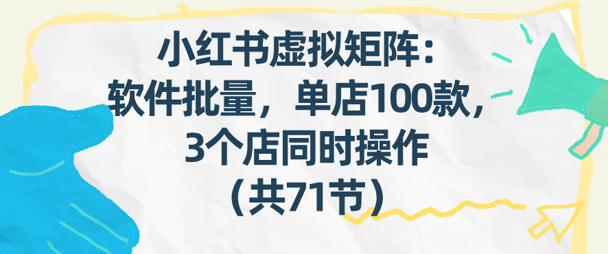 小红书虚拟矩阵：软件批量发笔记，单店100款，3个店同时操作(共71节) - 渡客网创