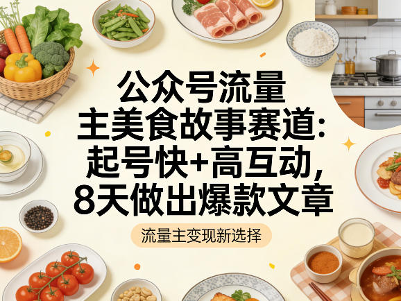 公众号流量主之美食故事赛道，起号快+高互动，8天就能做出爆款文章 - 渡客网创