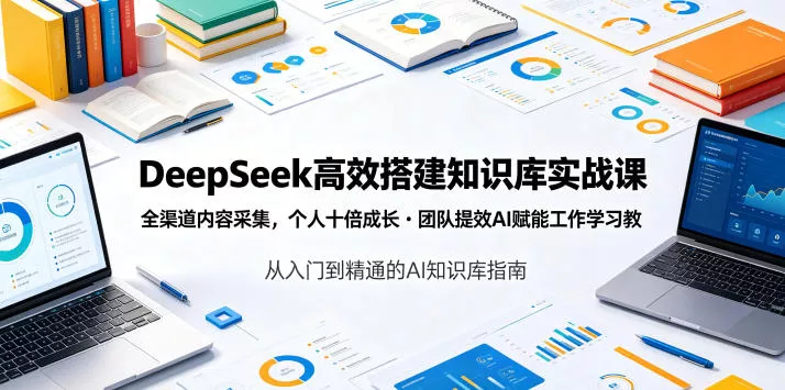 DeepSeek高效搭建知识库实战课，全渠道内容采集，个人十倍成长・团队提效，AI赋能工作学习 - 渡客网创