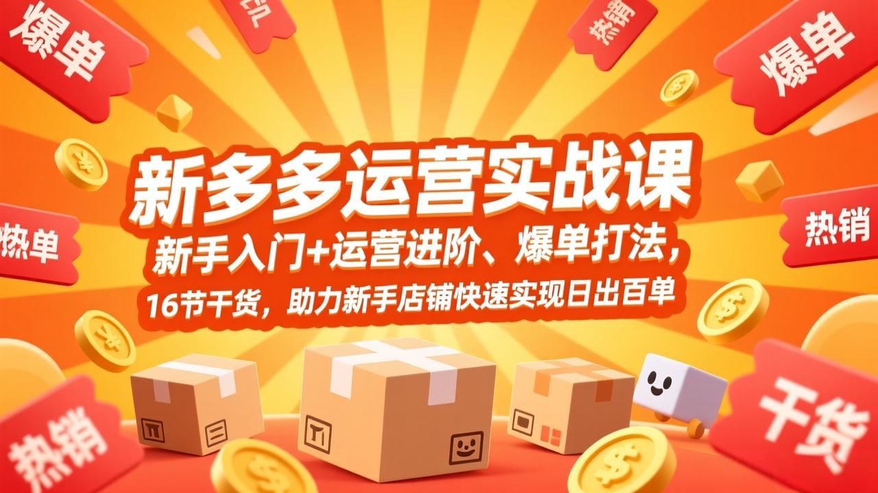 拼多多运营实战课，新手入门+运营进阶、爆单打法，16节干货，助力新手店铺快速实现日出百单 - 渡客网创