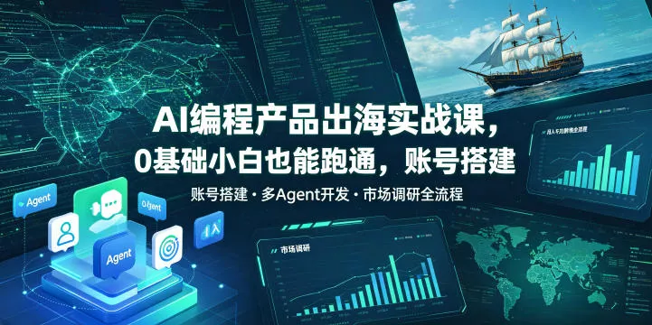 AI编程产品出海实战课，0基础小白也能跑通，账号搭建・多Agent开发・市场调研全流程，月入千刀跨境变现教程 - 渡客网创