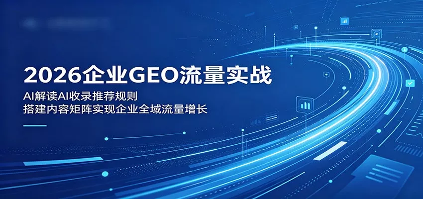 2026企业GEO流量实战：解读AI收录推荐规则，搭建内容矩阵实现企业全域流量增长 - 渡客网创