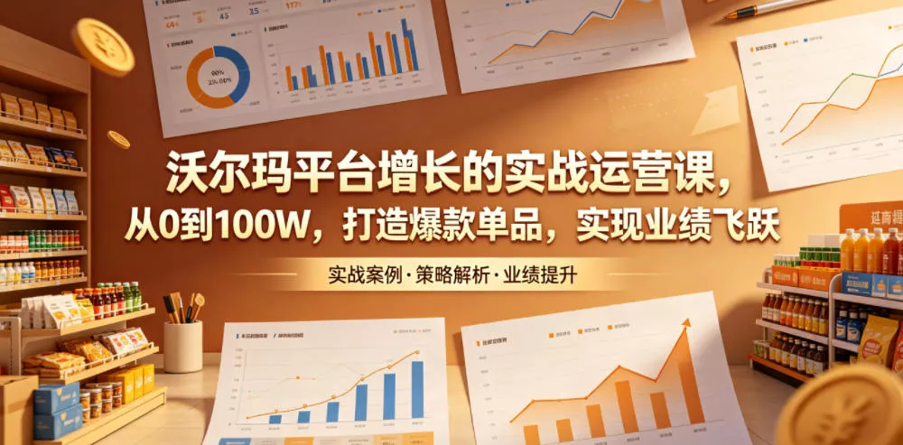 沃尔玛平台增长的实战运营课，从0到100W，打造爆款单品，实现业绩飞跃 - 渡客网创