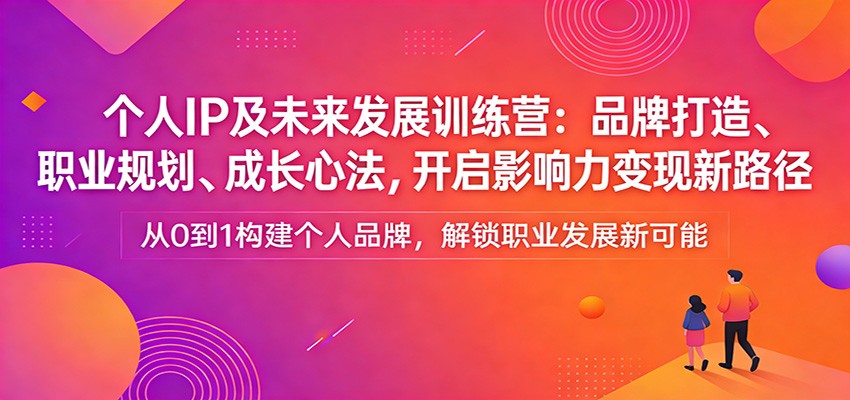 个人IP及未来发展训练营：品牌打造、职业规划、成长心法，开启影响力变现新路径 - 渡客网创