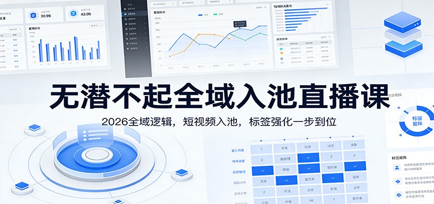 无潜不起全域入池直播课：2026全域逻辑，短视频入池，标签强化一步到位 - 渡客网创