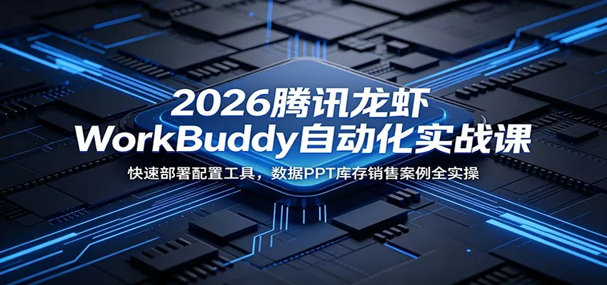 2026腾讯龙虾WorkBuddy自动化实战课：快速部署配置工具，数据PPT库存销售案例全实操 - 渡客网创