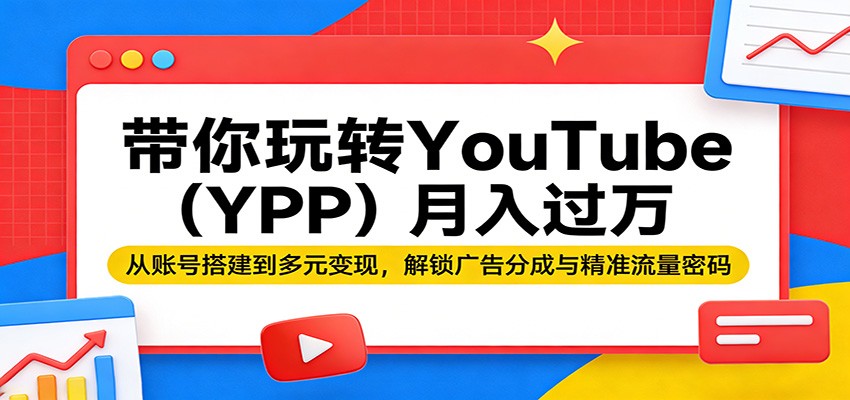 带你玩转YouTube(YPP)月入过万：从账号搭建到多元变现，解锁广告分成与精准流量密码 - 渡客网创