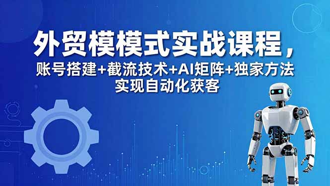 外贸新模式实战课程-更新5月，账号搭建+截流技术+AI矩阵+独家方法实现自动化获客 - 渡客网创