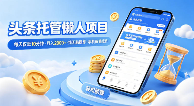 头条托管懒人项目，每天仅需10分钟，月入2000+，纯无脑操作，手机就能操作【揭秘】 - 渡客网创