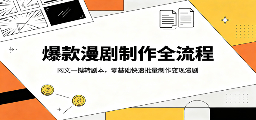 爆款漫剧制作全流程：网文一键转剧本，零基础快速批量制作变现漫剧 - 渡客网创