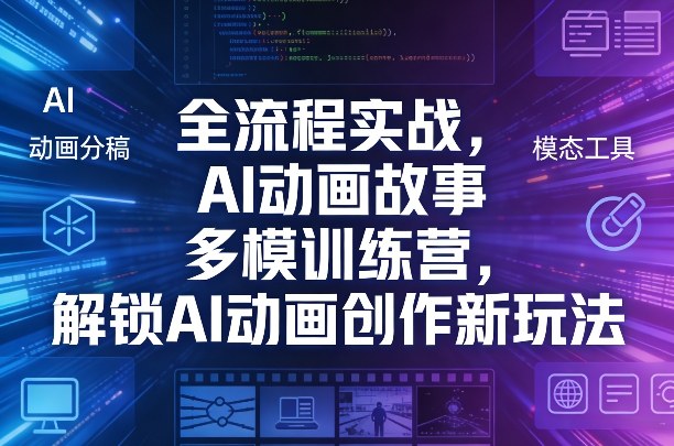 全流程实战，AI动画故事多模训练营，解锁AI动画创作新玩法 - 渡客网创