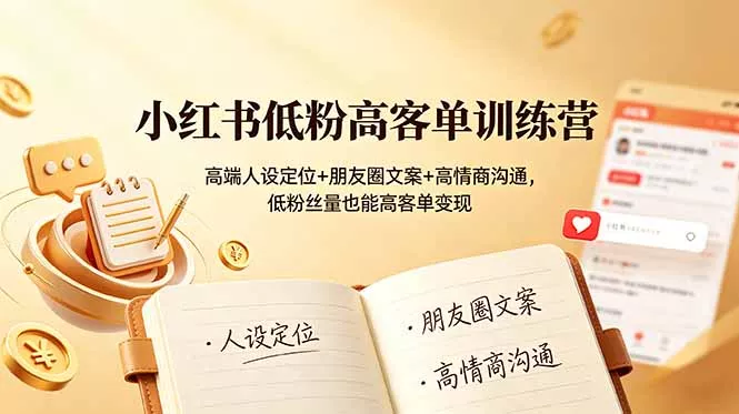 小红书低粉高客单训练营：高端人设定位+朋友圈文案+高情商沟通，低粉丝量也能高客单变现 - 渡客网创