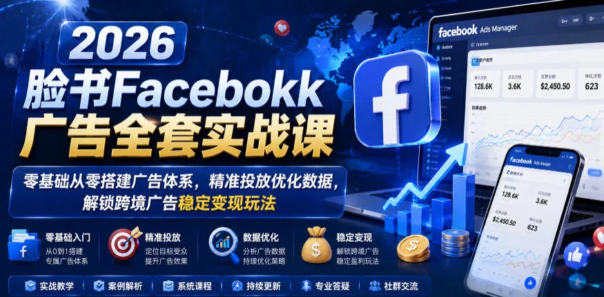 2026脸书Facebook广告全套实战课，零基础从零搭建广告体系，精准投放优化数据，解锁跨境广告稳定变现玩法 - 渡客网创