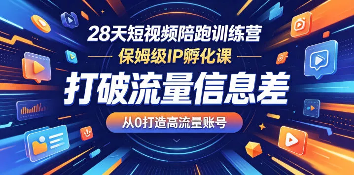 28天短视频陪跑训练营，保姆级IP孵化课，打破流量信息差，从0打造高流量账号 - 渡客网创