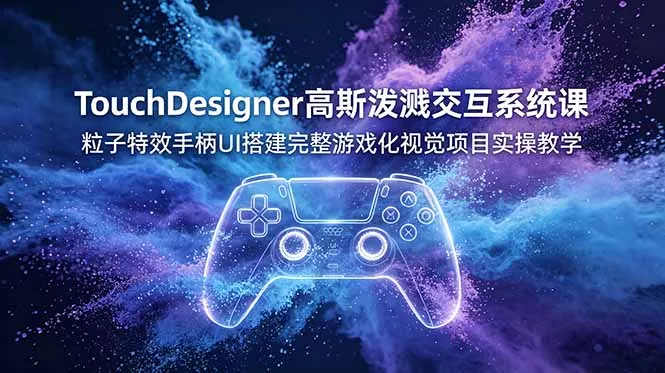 TouchDesigner高斯泼溅交互系统课，粒子特效手柄UI搭建完整游戏化视觉项目实操教学 - 渡客网创