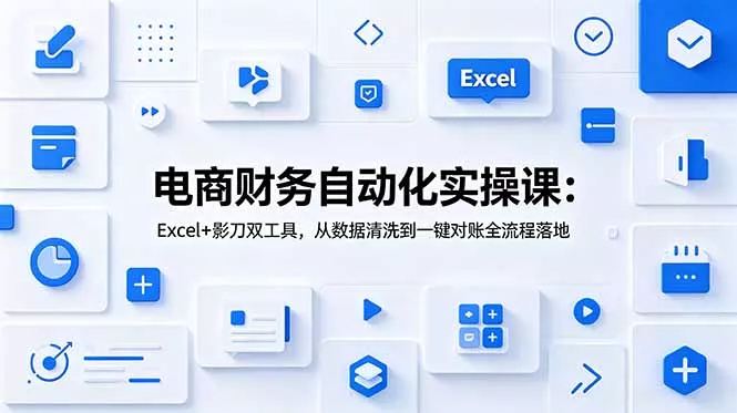 电商财务自动化实操课：Excel+影刀双工具，从数据清洗到一键对账全流程落地 - 渡客网创