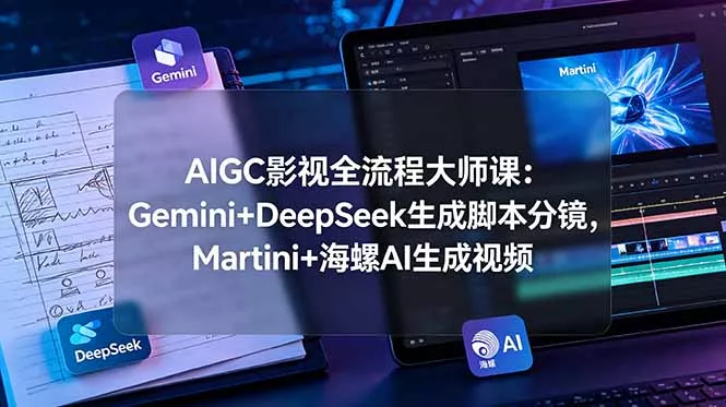 AIGC影视全流程大师课：Gemini+DeepSeek生成脚本分镜，Martini+海螺AI生成视频 - 渡客网创