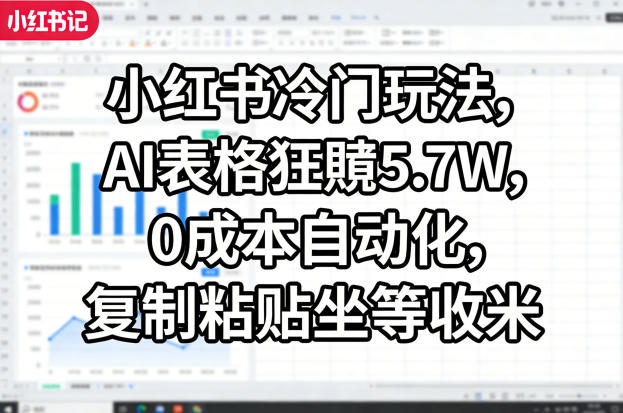 小红书冷门玩法，AI表格狂賺5.7W，0成本自动化，复制粘贴坐等收米 - 渡客网创