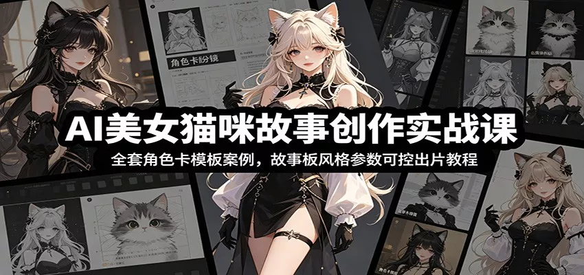 AI美女猫咪故事创作实战课：全套角色卡模板案例，故事板风格参数可控出片教程 - 渡客网创