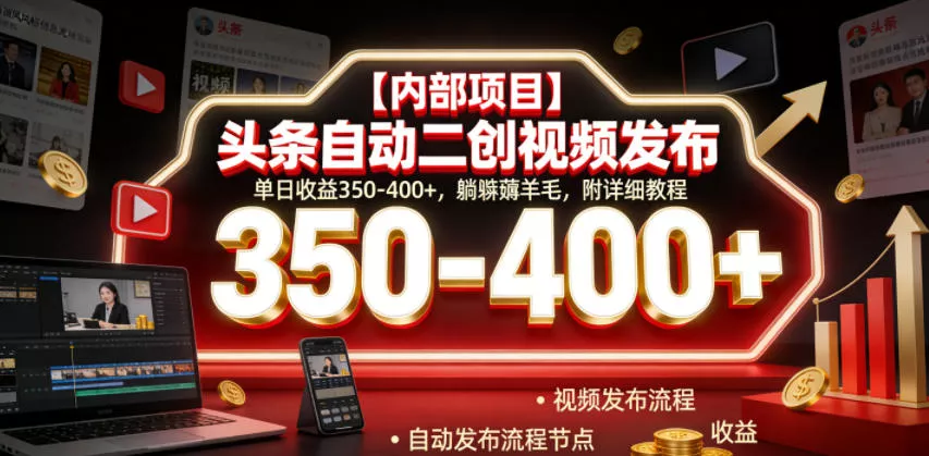 【内部项目】头条自动二创视频发布，单日收益350-400+，躺賺薅羊毛，附详细教程【揭秘】 - 渡客网创