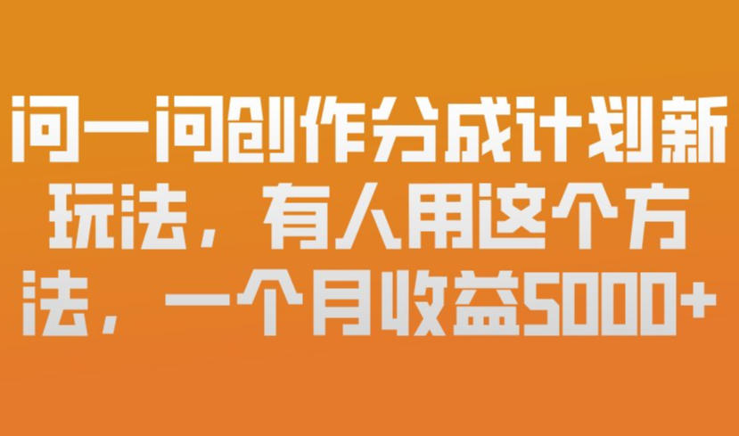 问一问创作分成计划新玩法，有人用这个方法，一个月收益5k，新手友好，有微信就能做【揭秘】 - 渡客网创