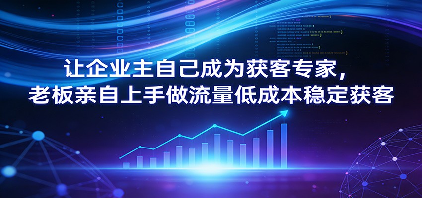 让企业主自己成为获客专家，老板亲自上手做流量低成本稳定获客 - 渡客网创