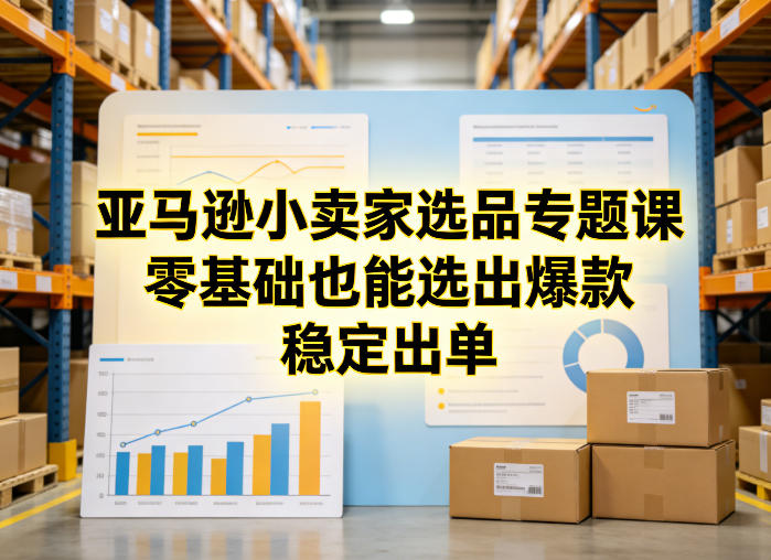 亚马逊小卖家选品专题课，零基础也能选出爆款，稳定出单 - 渡客网创