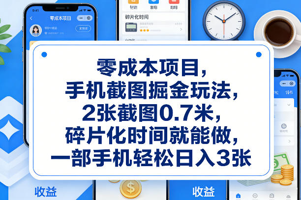 零成本项目，手机截图掘金玩法，2张截图0.7米，碎片化时间就能做，一部手机轻松日入3张【揭秘】 - 渡客网创