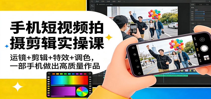 手机短视频拍摄剪辑实操课：运镜+剪辑+特效+调色，一部手机做出高质量作品 - 渡客网创