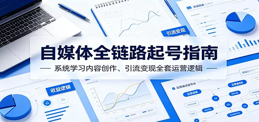 自媒体全链路起号指南：系统学习内容创作、引流变现全套运营逻辑 - 渡客网创