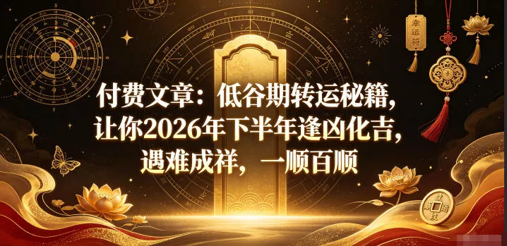 付费文章：低谷期转运秘籍，让你2026年下半年逢凶化吉，遇难成祥，一顺百顺 - 渡客网创