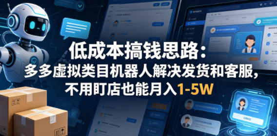 低成本搞钱思路：多多虚拟类目机器人解决发货和客服，不用盯店也能月入1-5W【揭秘】 - 渡客网创