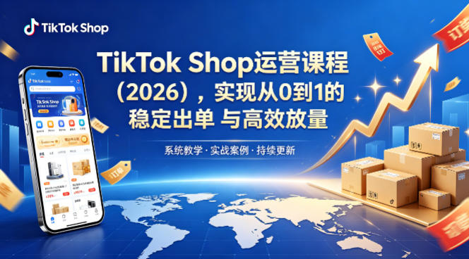 TikTok Shop运营课程(2026)，实现从0到1的稳定出单与高效放量 - 渡客网创