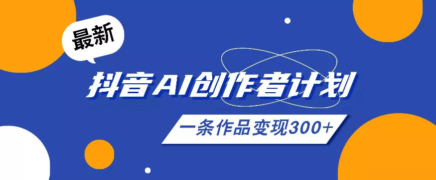 26年最新抖音AI创作者计划实操课程，一条作品变现300+ - 渡客网创