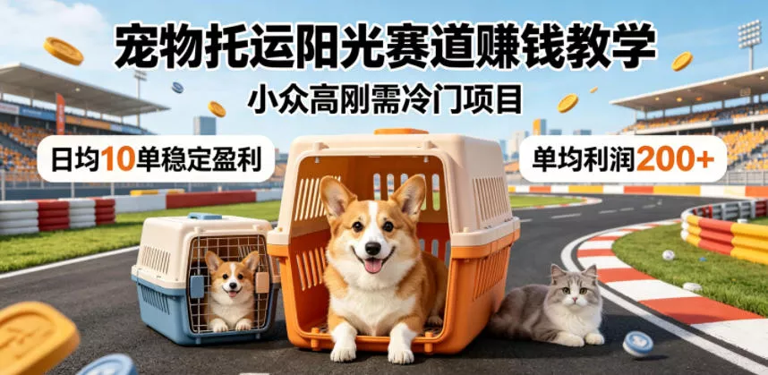 宠物托运阳光赛道賺钱教学，小众高刚需冷门项目，日均10单稳定盈利，单均利润200+ - 渡客网创