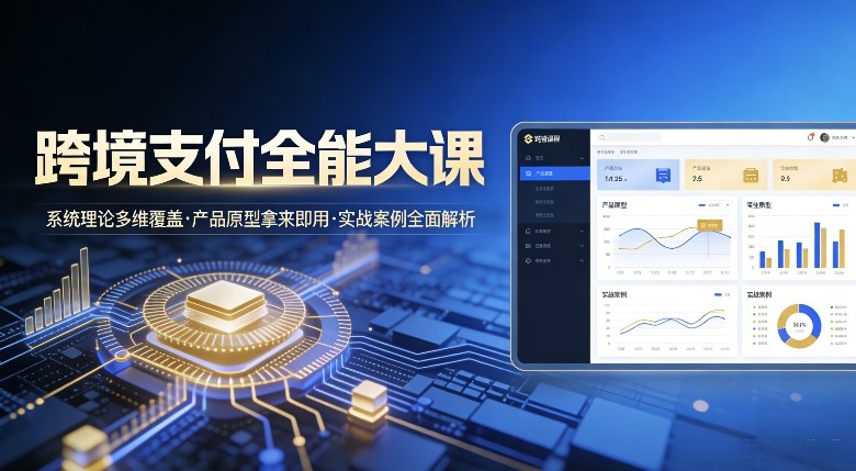 跨境支付全能大课，系统理论多维覆盖，产品原型拿来即用，实战案例全面解析 - 渡客网创