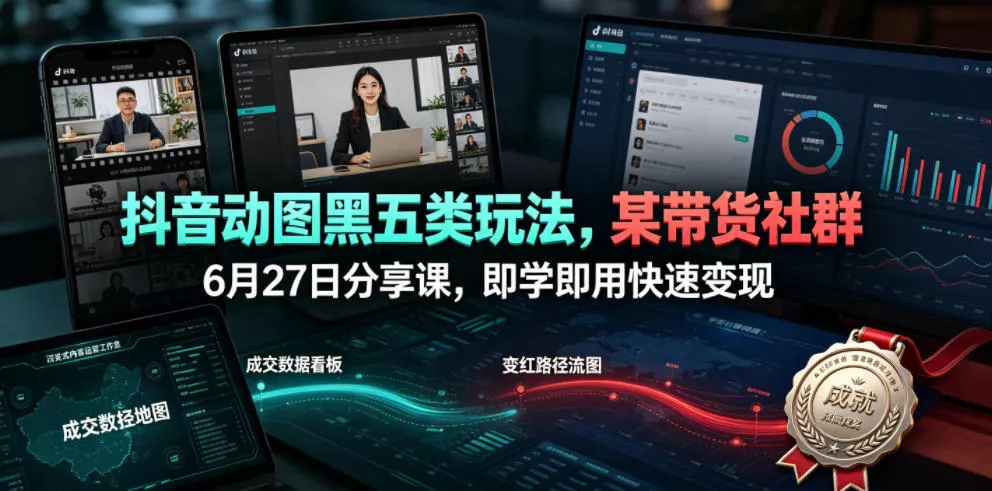 抖音动图黑五类玩法，某带货社群6月27日分享课，即学即用快速变现 - 渡客网创