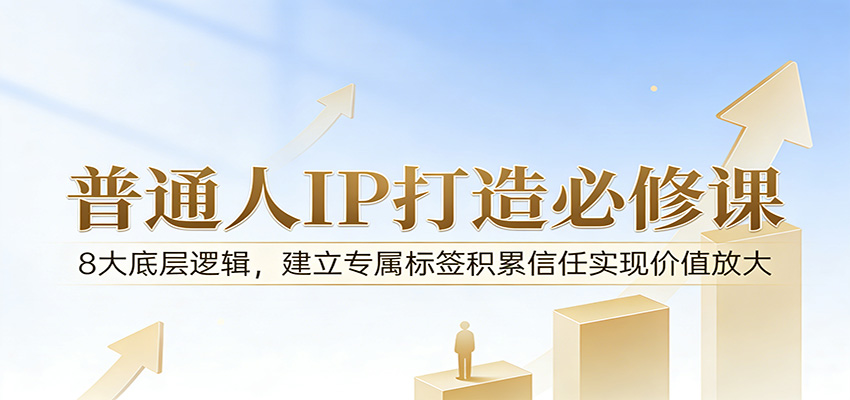 付费文章：普通人IP打造必修课，8大底层逻辑，建立专属标签积累信任实现价值放大 - 渡客网创
