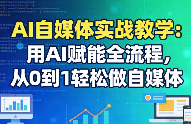 AI自媒体实战教学：用AI赋能全流程，从0到1轻松做自媒体 - 渡客网创