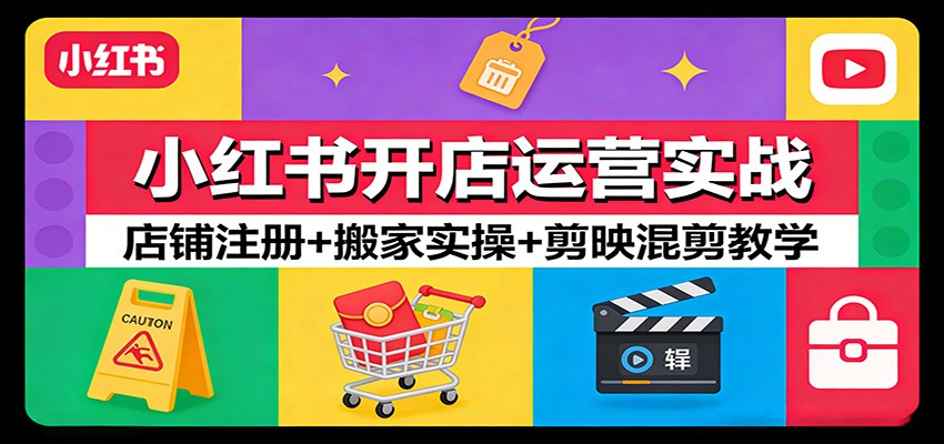 小红书开店运营实战：店铺注册+搬家实操+剪映混剪教学 - 渡客网创