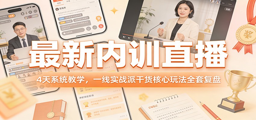最新内训直播，4天系统教学，一线实战派干货核心玩法全套复盘 - 渡客网创