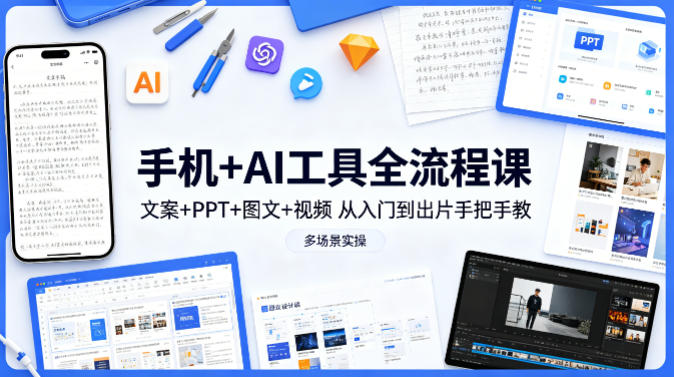 手机+AI工具全流程课，文案+PPT+图文+视频，从入门到出片手把手教，多场景实操 - 渡客网创