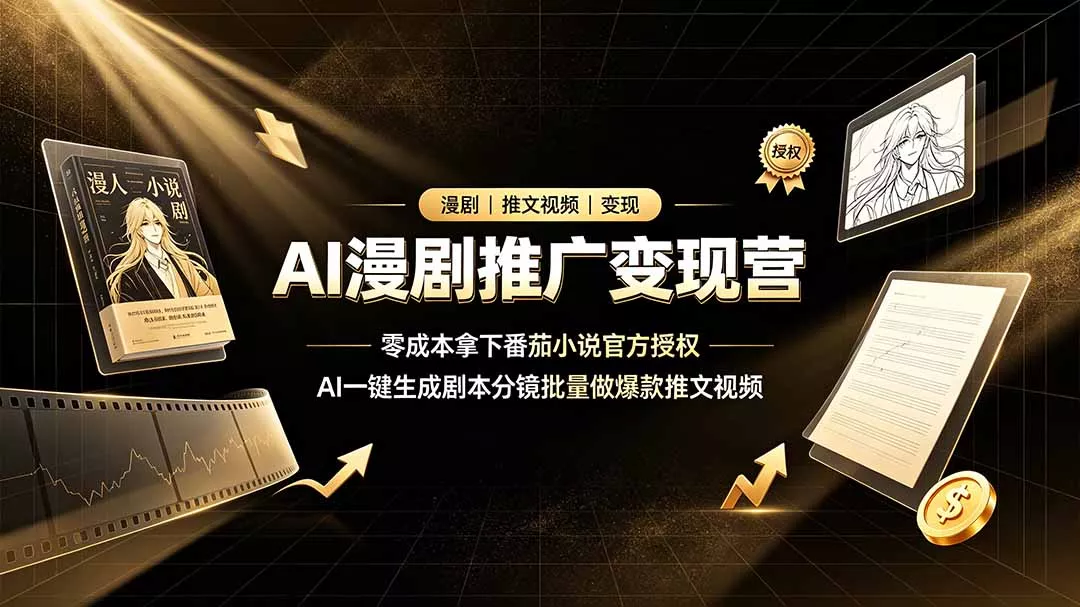 AI漫剧推广变现营，零成本拿下番茄小说官方授权，AI一键生成剧本分镜批量做爆款推文视频 - 渡客网创