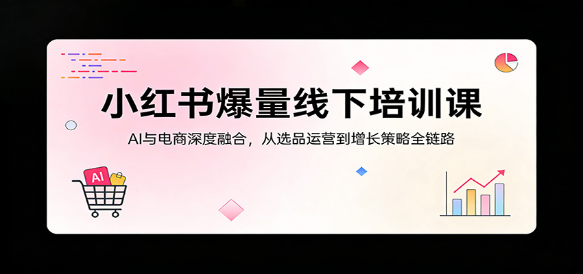 小红书爆量线下培训课：AI与电商深度融合，从选品运营到增长策略全链路 - 渡客网创