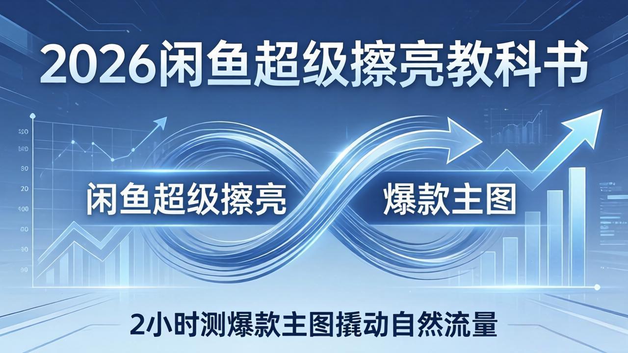 2026闲鱼超级擦亮教科书：底层逻辑出价×转化率，2小时测爆款主图撬动自然流量 - 渡客网创