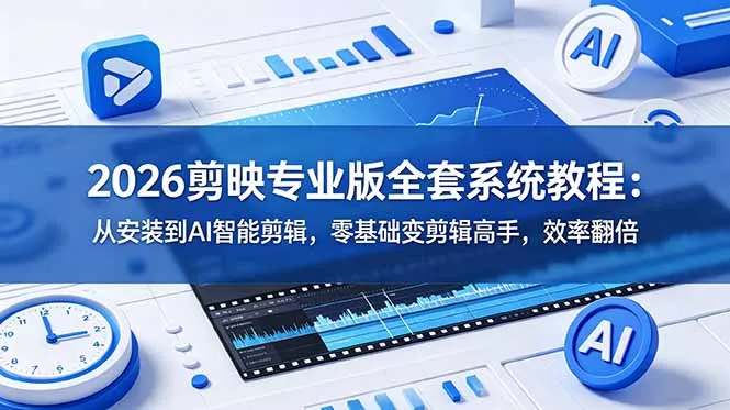 2026剪映专业版全套系统教程：从安装到AI智能剪辑，零基础变剪辑高手，效率翻倍 - 渡客网创