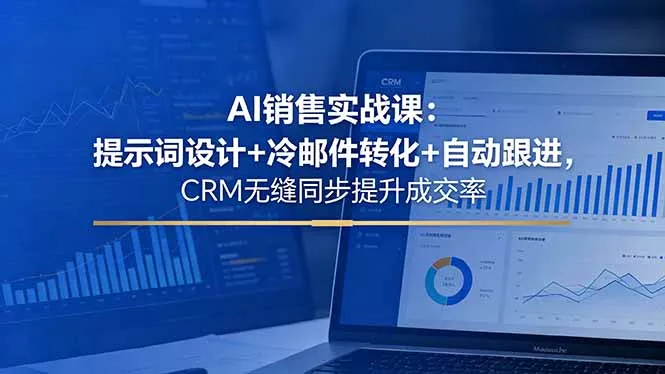 AI销售实战课：提示词设计+冷邮件转化+自动跟进，CRM无缝同步提升成交率 - 渡客网创