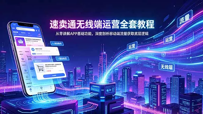 速卖通无线端运营全套教程，从零讲解APP基础功能，深度剖析移动端流量获取底层逻辑 - 渡客网创