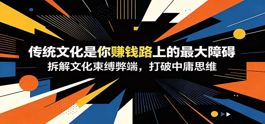 付费文章：《传统文化是你赚钱路上的最大障碍》拆解文化束缚弊端，打破中庸思维 - 渡客网创