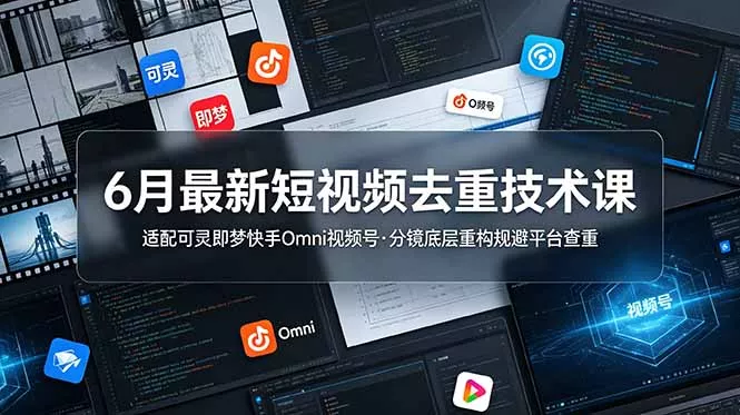 6月最新短视频去重技术课，适配可灵即梦快手Omni视频号，分镜底层重构规避平台查重 - 渡客网创